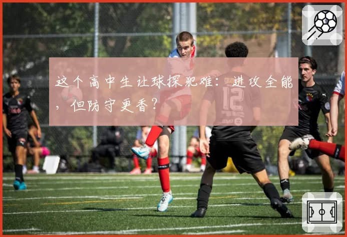 这个高中生让球探犯难：进攻全能，但防守更香？