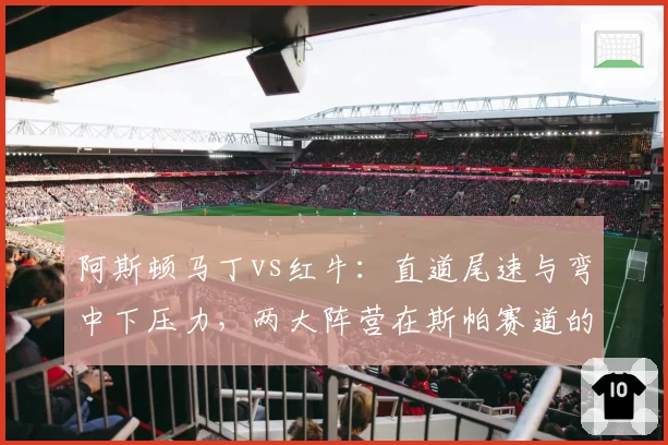 阿斯顿马丁vs红牛:直道尾速与弯中下压力,两大阵营在斯帕赛道的性能取舍对比