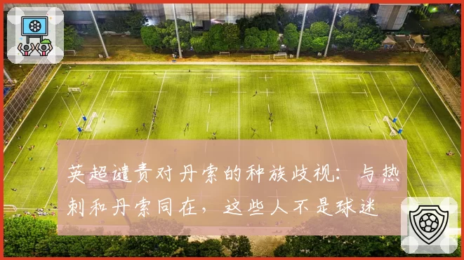 英超谴责对丹索的种族歧视：与热刺和丹索同在，这些人不是球迷