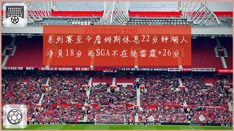 系列赛至今詹姆斯休息22分钟湖人净负18分 而SGA不在场雷霆+26分