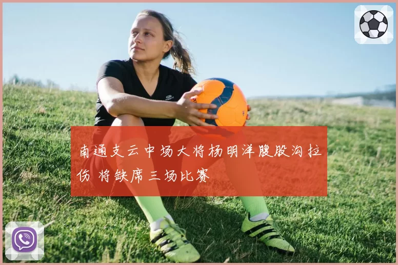 南通支云中场大将杨明洋腹股沟拉伤 将缺席三场比赛
