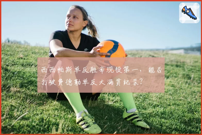 西西帕斯单反胜率现役第一,能否打破费德勒单反大满贯纪录?