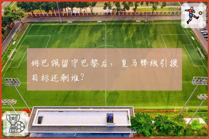 姆巴佩留守巴黎后，皇马锋线引援目标还剩谁？