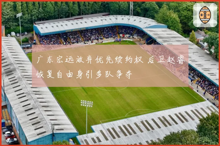 广东宏远放弃优先续约权 后卫赵睿恢复自由身引多队争夺
