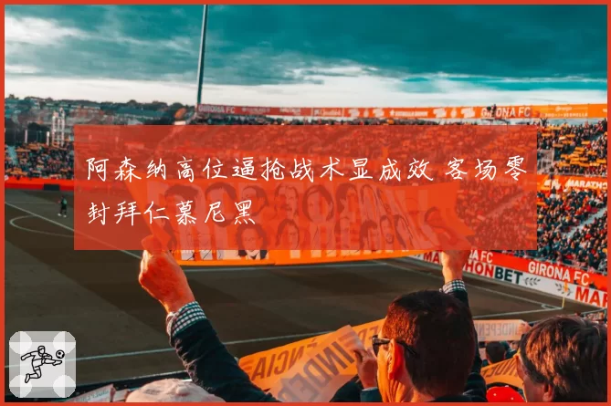 阿森纳高位逼抢战术显成效 客场零封拜仁慕尼黑