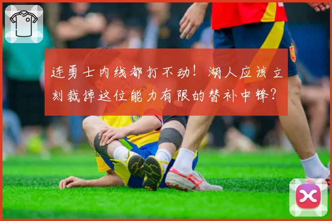 连勇士内线都打不动!湖人应该立刻裁掉这位能力有限的替补中锋?