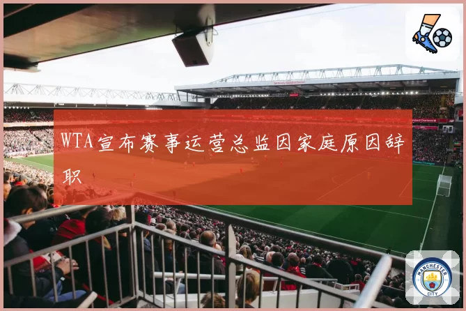 WTA宣布赛事运营总监因家庭原因辞职